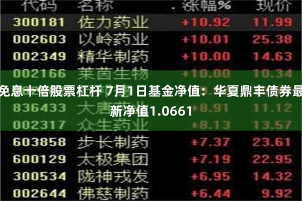 免息十倍股票杠杆 7月1日基金净值：华夏鼎丰债券最新净值1.0661