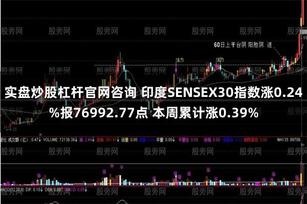 实盘炒股杠杆官网咨询 印度SENSEX30指数涨0.24%报76992.77点 本周累计涨0.39%