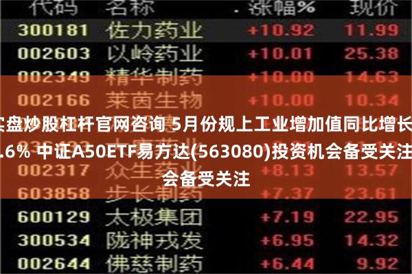 实盘炒股杠杆官网咨询 5月份规上工业增加值同比增长5.6% 中证A50ETF易方达(563080)投资机会备受关注