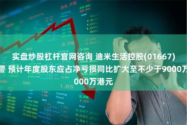 实盘炒股杠杆官网咨询 迪米生活控股(01667)发盈警 预计年度股东应占净亏损同比扩大至不少于9000万港元