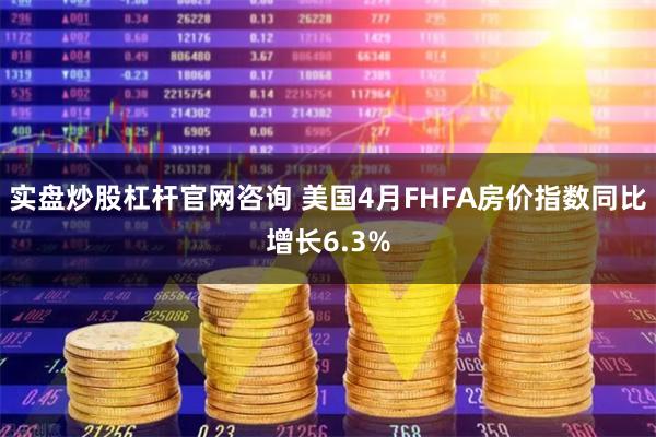 实盘炒股杠杆官网咨询 美国4月FHFA房价指数同比增长6.3%