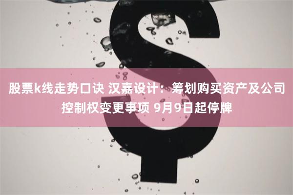 股票k线走势口诀 汉嘉设计：筹划购买资产及公司控制权变更事项 9月9日起停牌