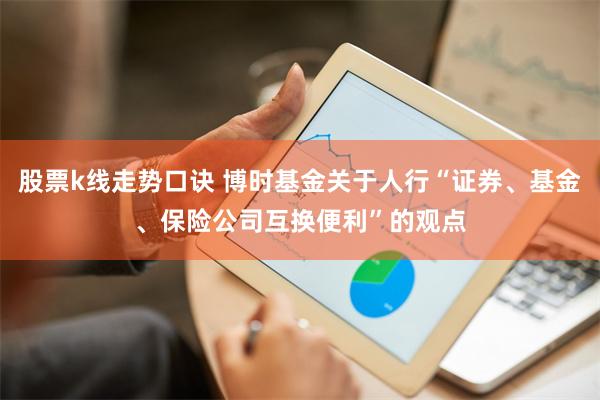 股票k线走势口诀 博时基金关于人行“证券、基金、保险公司互换便利”的观点