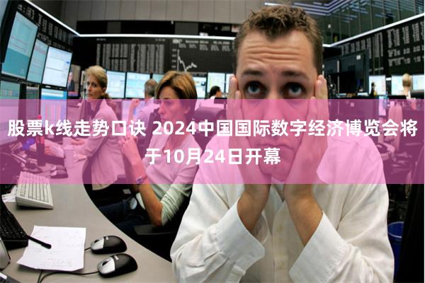 股票k线走势口诀 2024中国国际数字经济博览会将于10月24日开幕