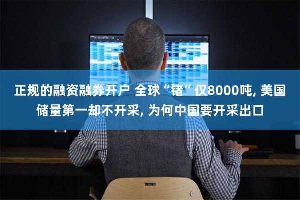 正规的融资融券开户 全球“锗”仅8000吨, 美国储量第一却不开采, 为何中国要开采出口