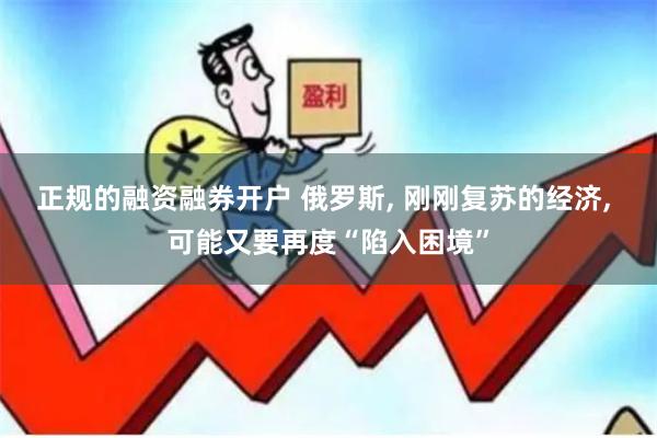 正规的融资融券开户 俄罗斯, 刚刚复苏的经济, 可能又要再度“陷入困境”