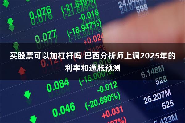 买股票可以加杠杆吗 巴西分析师上调2025年的利率和通胀预测