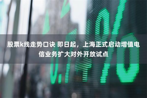 股票k线走势口诀 即日起，上海正式启动增值电信业务扩大对外开放试点