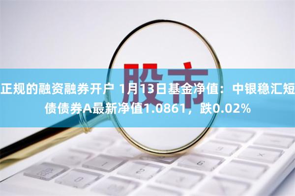 正规的融资融券开户 1月13日基金净值：中银稳汇短债债券A最新净值1.0861，跌0.02%